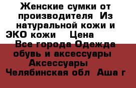 Женские сумки от производителя. Из натуральной кожи и ЭКО кожи. › Цена ­ 1 000 - Все города Одежда, обувь и аксессуары » Аксессуары   . Челябинская обл.,Аша г.